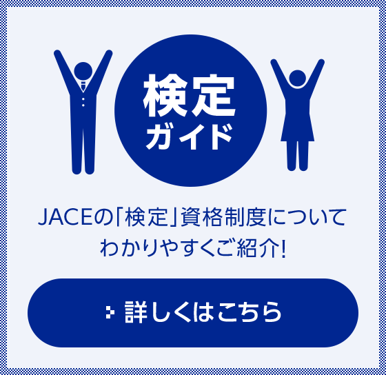 検定ガイド JACEの「検定」資格制度についてわかりやすくご紹介！ 詳しくはこちら